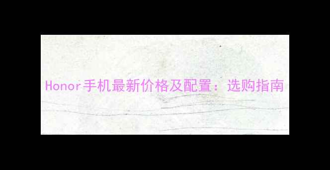 图片 Honor手机最新价格及配置：选购指南
