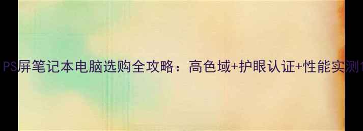 图片 IPS屏笔记本电脑选购全攻略：高色域+护眼认证+性能实测1