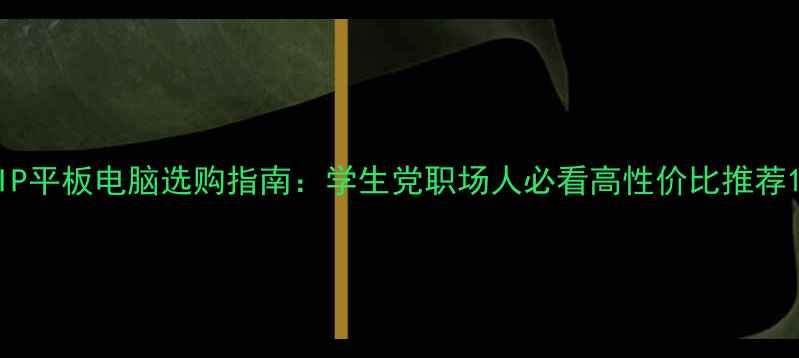 图片 IP平板电脑选购指南：学生党职场人必看高性价比推荐1