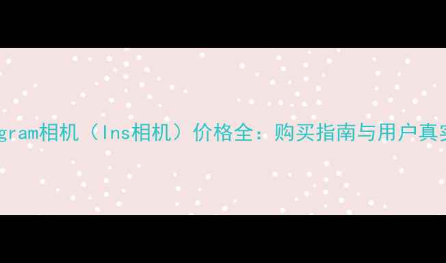 图片 Instagram相机（Ins相机）价格全：购买指南与用户真实评测