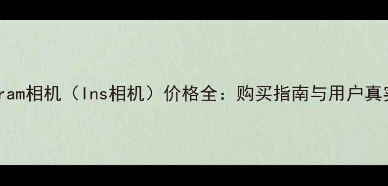 图片 Instagram相机（Ins相机）价格全：购买指南与用户真实评测1