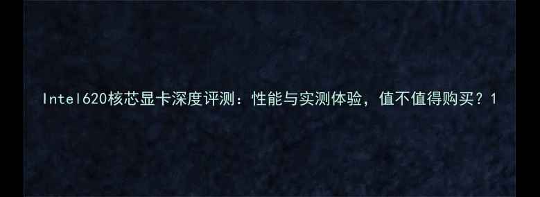 Intel620核芯显卡深度评测性能与实测体验值不值得购买