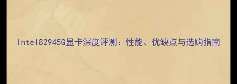 图片 Intel82945G显卡深度评测：性能、优缺点与选购指南