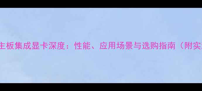 图片 Intel965主板集成显卡深度：性能、应用场景与选购指南（附实测数据）1