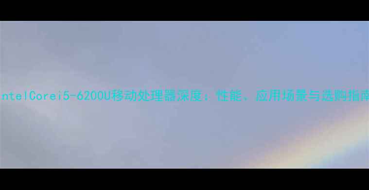 图片 IntelCorei5-6200U移动处理器深度：性能、应用场景与选购指南