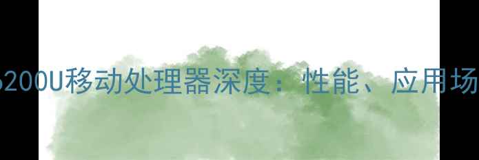 图片 IntelCorei5-6200U移动处理器深度：性能、应用场景与选购指南2