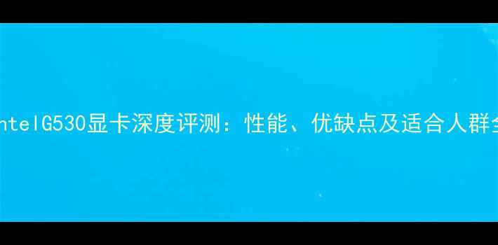 图片 IntelG530显卡深度评测：性能、优缺点及适合人群全