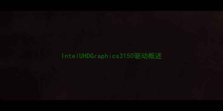 图片 IntelUHDGraphics3150驱动概述