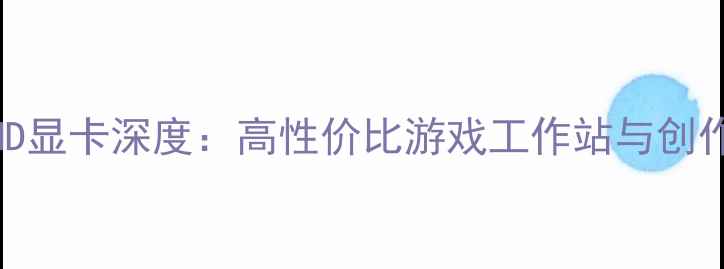 图片 Intel处理器+AMD显卡深度：高性价比游戏工作站与创作平台搭建指南1