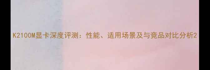 图片 K2100M显卡深度评测：性能、适用场景及与竞品对比分析2
