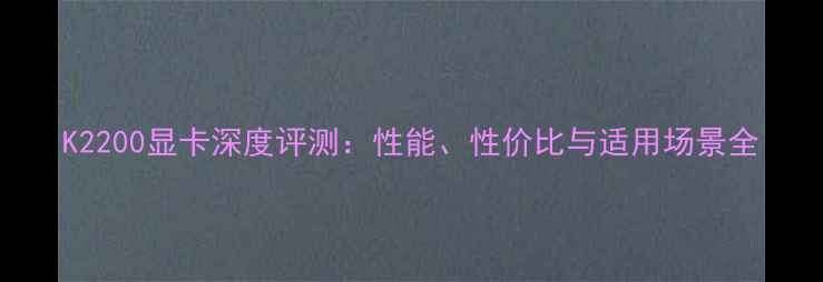 K2200显卡深度评测性能性价比与适用场景全