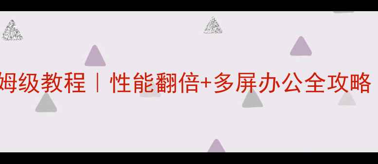 图片 K2显卡虚拟化保姆级教程｜性能翻倍+多屏办公全攻略（附实测数据）1