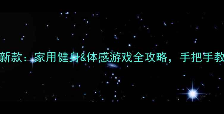 图片 Kinect体感相机最新款：家用健身&体感游戏全攻略，手把手教你玩转科技感生活