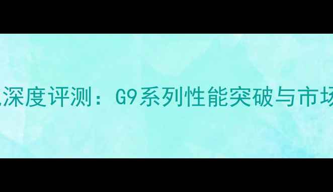 图片 LG旗舰新机深度评测：G9系列性能突破与市场定位分析1