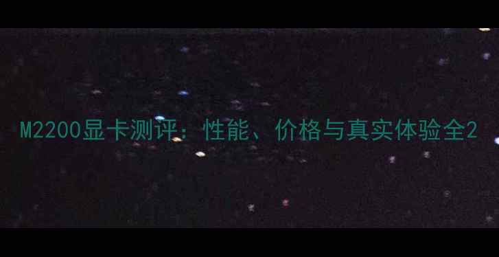 图片 M2200显卡测评：性能、价格与真实体验全2
