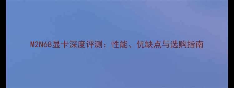 图片 M2N68显卡深度评测：性能、优缺点与选购指南