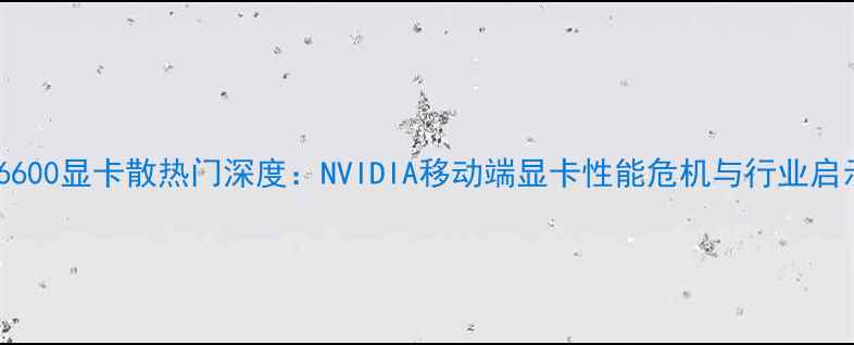 图片 M6600显卡散热门深度：NVIDIA移动端显卡性能危机与行业启示