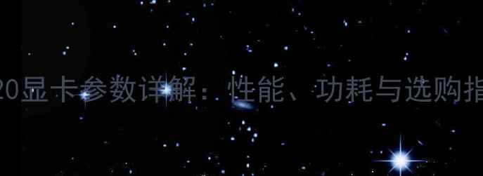 图片 M7820显卡参数详解：性能、功耗与选购指南2