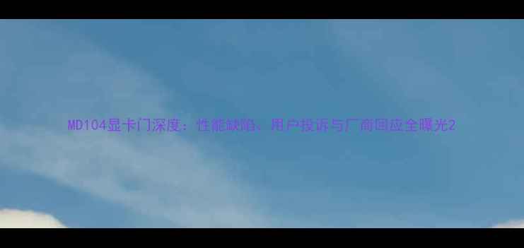 图片 MD104显卡门深度：性能缺陷、用户投诉与厂商回应全曝光2