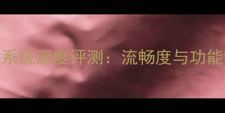 图片 MIUI手机系统深度评测：流畅度与功能创新全面