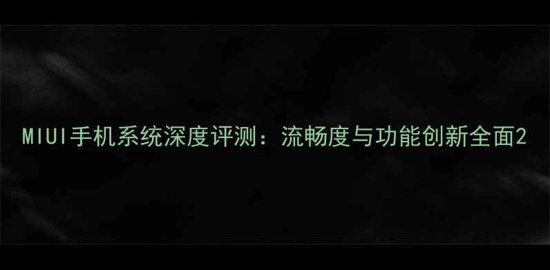 图片 MIUI手机系统深度评测：流畅度与功能创新全面2