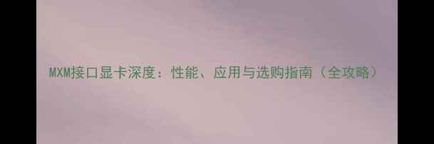 图片 MXM接口显卡深度：性能、应用与选购指南（全攻略）