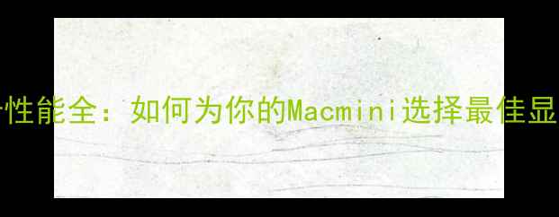 图片 Macmini显卡性能全：如何为你的Macmini选择最佳显卡升级方案1