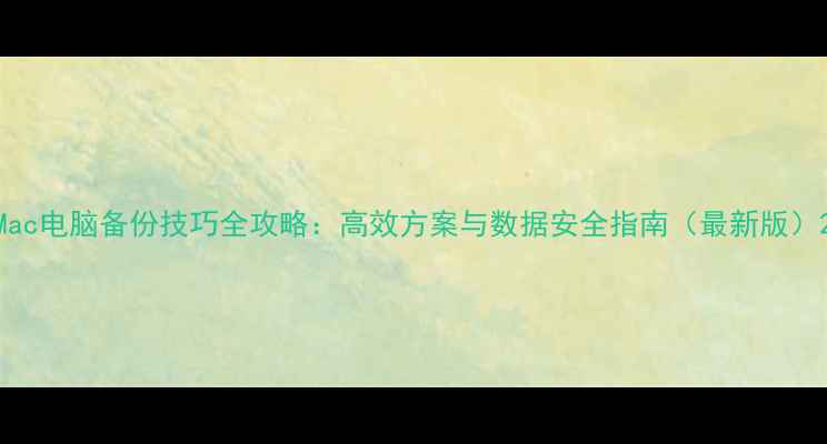 图片 Mac电脑备份技巧全攻略：高效方案与数据安全指南（最新版）2