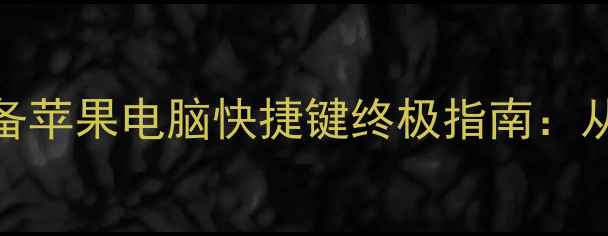 图片 Mac高效办公必备苹果电脑快捷键终极指南：从基础到进阶全2