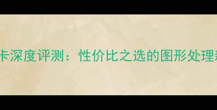 图片 N75S显卡深度评测：性价比之选的图形处理新标杆2