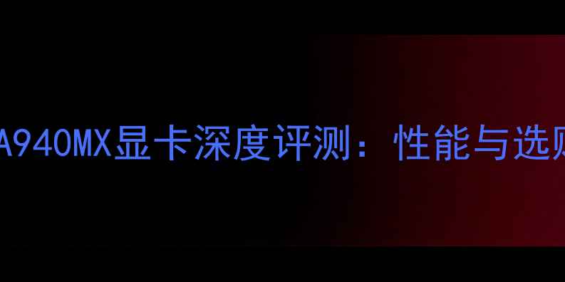 图片 NVIDIA940MX显卡深度评测：性能与选购指南