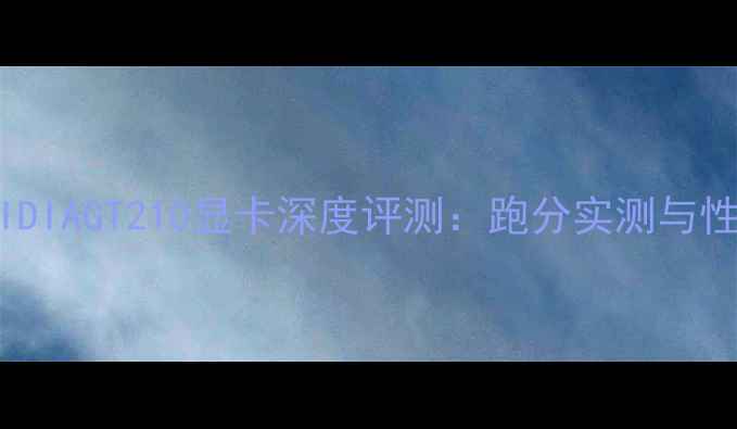 图片 NVIDIAGT210显卡深度评测：跑分实测与性能