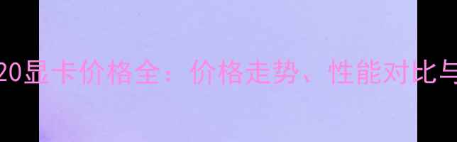 图片 NVIDIAGT720显卡价格全：价格走势、性能对比与选购指南2
