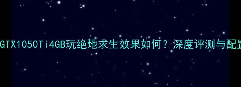 图片 NVIDIAGTX1050Ti4GB玩绝地求生效果如何？深度评测与配置建议1