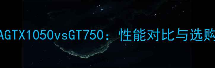 图片 NVIDIAGTX1050vsGT750：性能对比与选购指南1