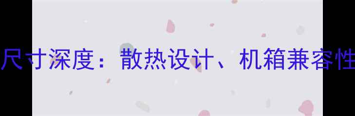 图片 NVIDIAGTX1060显卡尺寸深度：散热设计、机箱兼容性与性能平衡全指南2