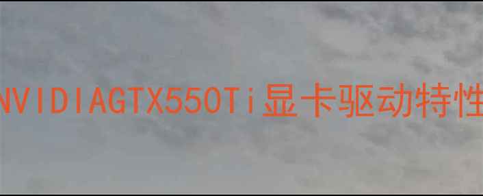 图片 NVIDIAGTX550Ti显卡驱动特性