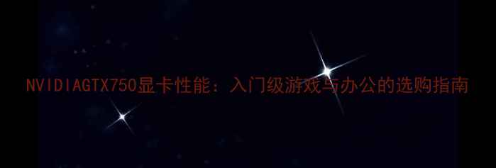 图片 NVIDIAGTX750显卡性能：入门级游戏与办公的选购指南