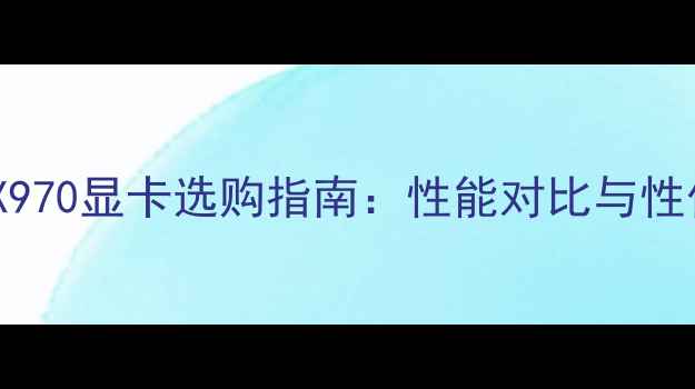 图片 NVIDIAGTX970显卡选购指南：性能对比与性价比推荐1
