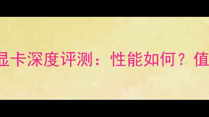 图片 NVIDIAGeForceGT610显卡深度评测：性能如何？值得购买吗？实测报告1