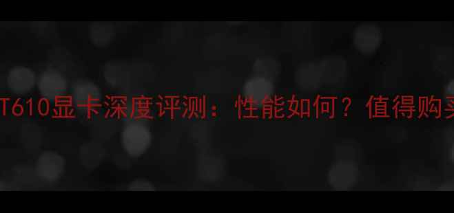 图片 NVIDIAGeForceGT610显卡深度评测：性能如何？值得购买吗？实测报告2