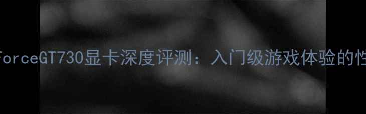 图片 NVIDIAGeForceGT730显卡深度评测：入门级游戏体验的性价比之选