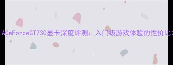 图片 NVIDIAGeForceGT730显卡深度评测：入门级游戏体验的性价比之选1