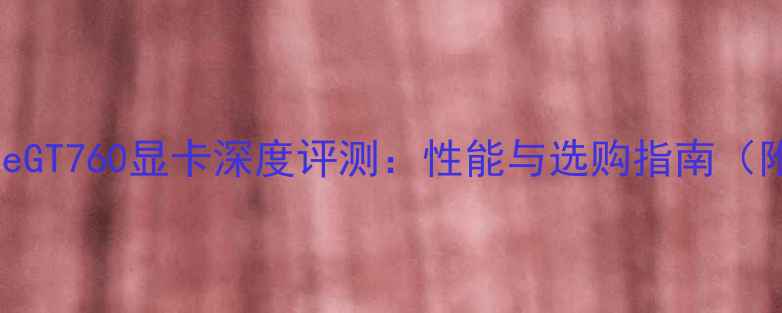 图片 NVIDIAGeForceGT760显卡深度评测：性能与选购指南（附最新评测）1