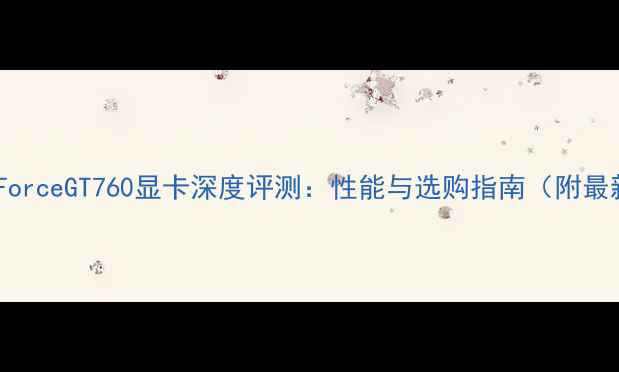 图片 NVIDIAGeForceGT760显卡深度评测：性能与选购指南（附最新评测）2