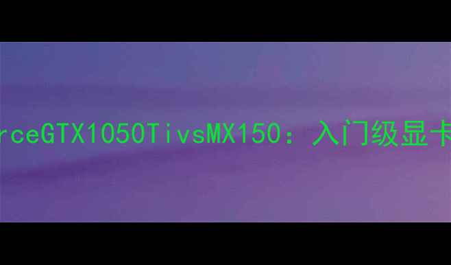 图片 NVIDIAGeForceGTX1050TivsMX150：入门级显卡性能大比拼