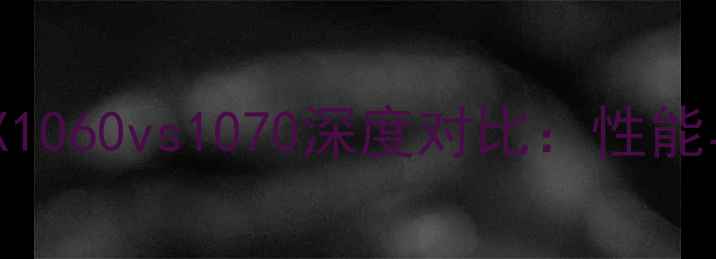 图片 NVIDIAGeForceGTX1060vs1070深度对比：性能与选购指南（款）