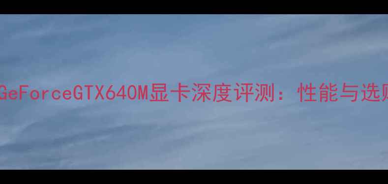 图片 NVIDIAGeForceGTX640M显卡深度评测：性能与选购指南1