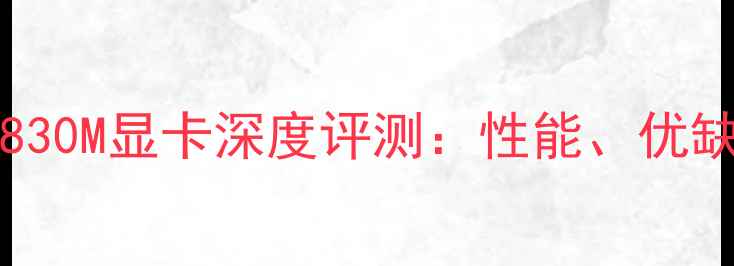 图片 NVIDIAGeForceGTX830M显卡深度评测：性能、优缺点及适用场景分析