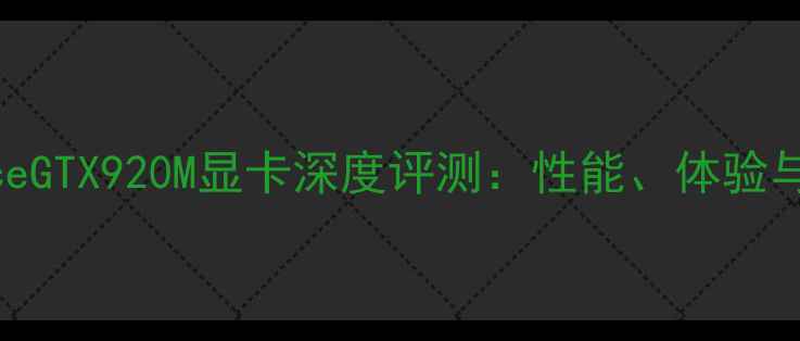 图片 NVIDIAGeForceGTX920M显卡深度评测：性能、体验与性价比全面2